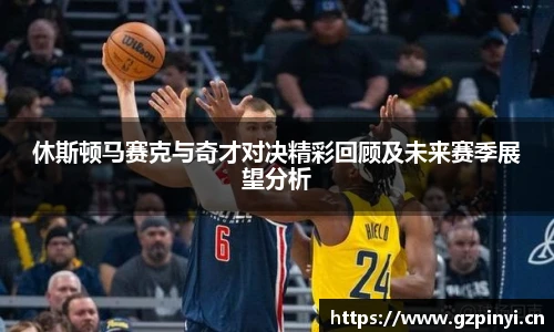 休斯顿马赛克与奇才对决精彩回顾及未来赛季展望分析