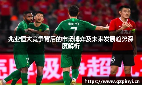 兆业恒大竞争背后的市场博弈及未来发展趋势深度解析