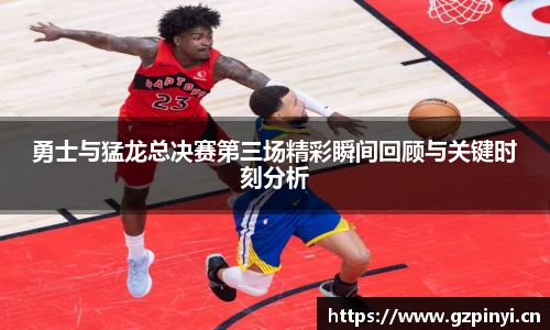 勇士与猛龙总决赛第三场精彩瞬间回顾与关键时刻分析