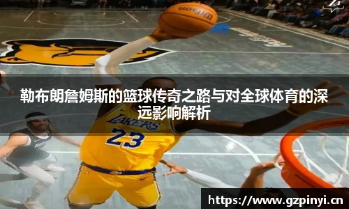 勒布朗詹姆斯的篮球传奇之路与对全球体育的深远影响解析