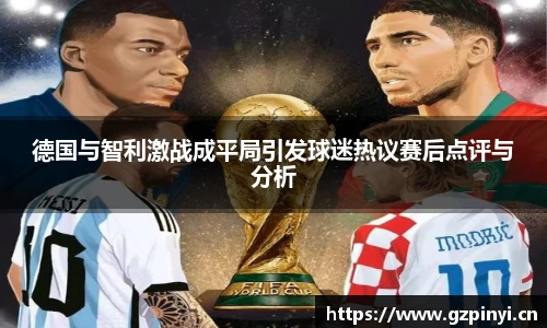 德国与智利激战成平局引发球迷热议赛后点评与分析